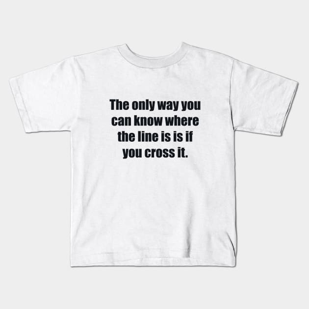 The only way you can know where the line is is if you cross it Kids T-Shirt by BL4CK&WH1TE 